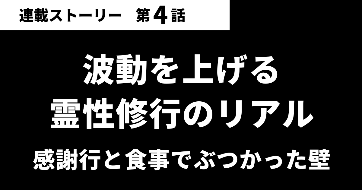 【第04話】波動を上げる霊性修行のリアル｜感謝行と食事でぶつかった壁