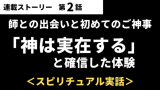 【第02話】師との出会いと初めてのご神事|「神はいる」と確信した体験<スピリチュアル実話>