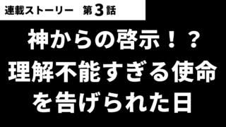【第03話】神からの啓示!?理解不能すぎる使命を告げられた日