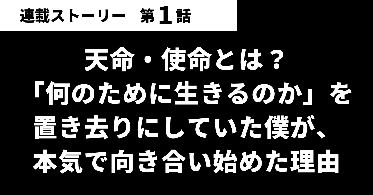 【第01話】天命・使命とは？「何のために生きるのか」を置き去りにしていた僕が、本気で向き合い始めた理由