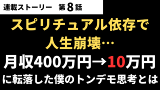 【第08話】スピリチュアル依存で人生崩壊…月収400万円→10万円に転落した僕のトンデモ思考とは