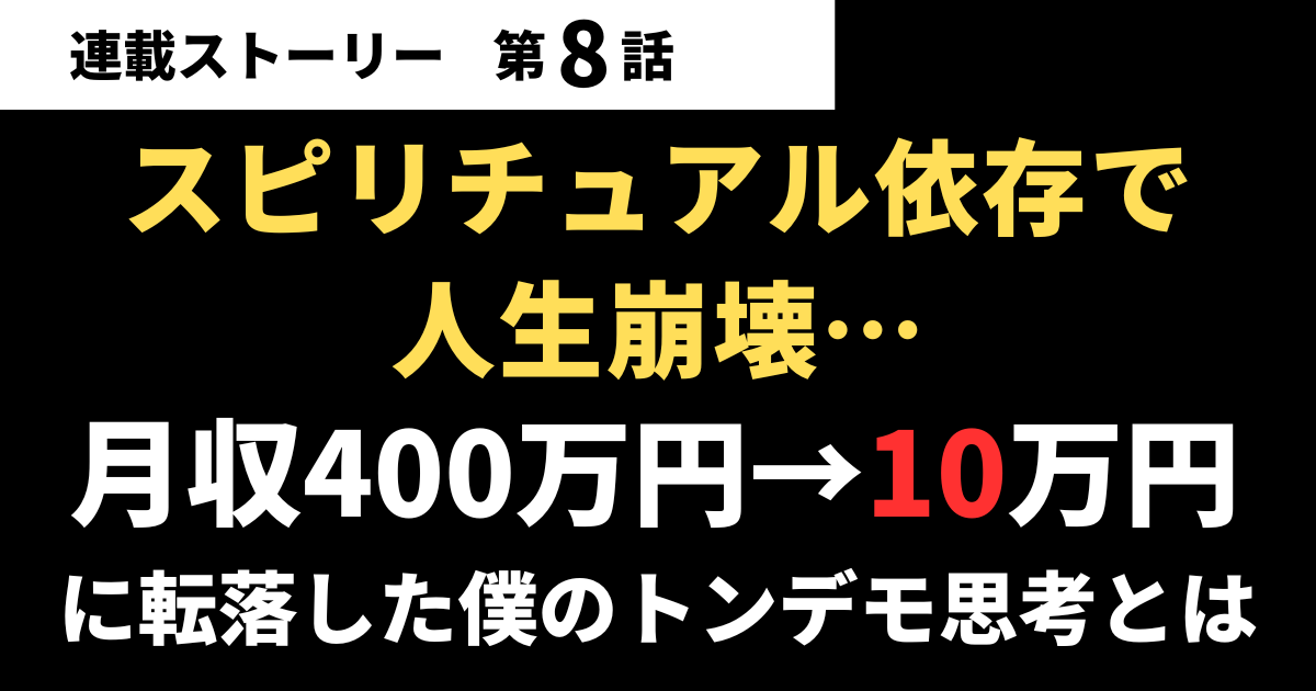 【第08話】スピリチュアル依存で人生崩壊…月収400万円→10万円に転落した僕のトンデモ思考とは