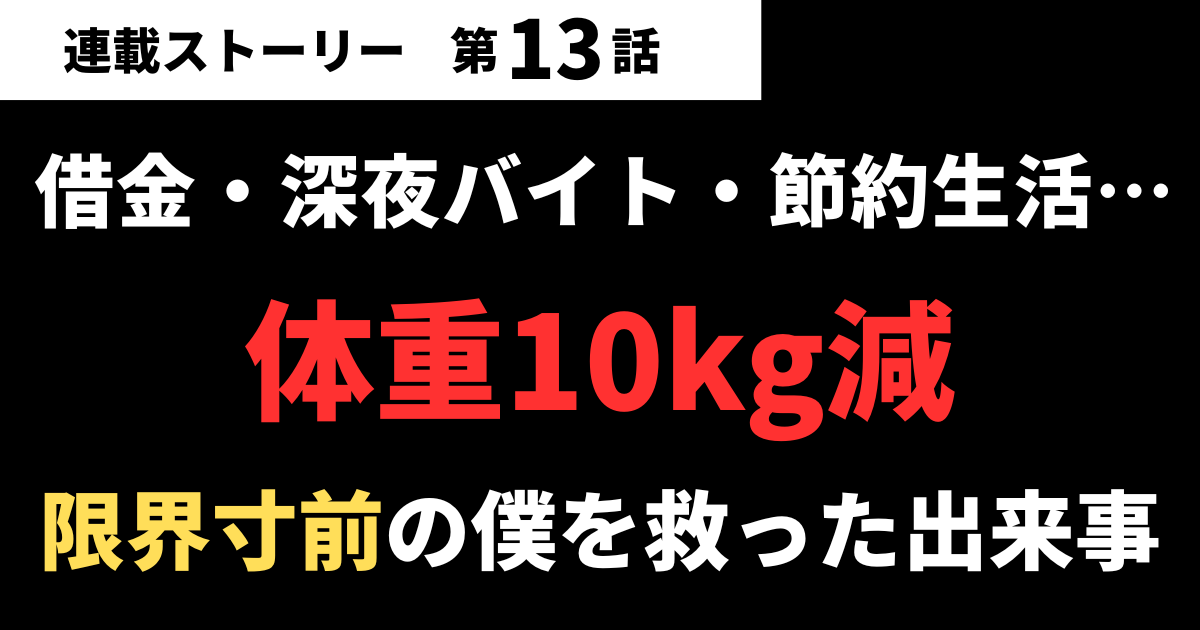 【第13話】借金・深夜バイト・体重10kg減…限界寸前の僕を救った出来事とは