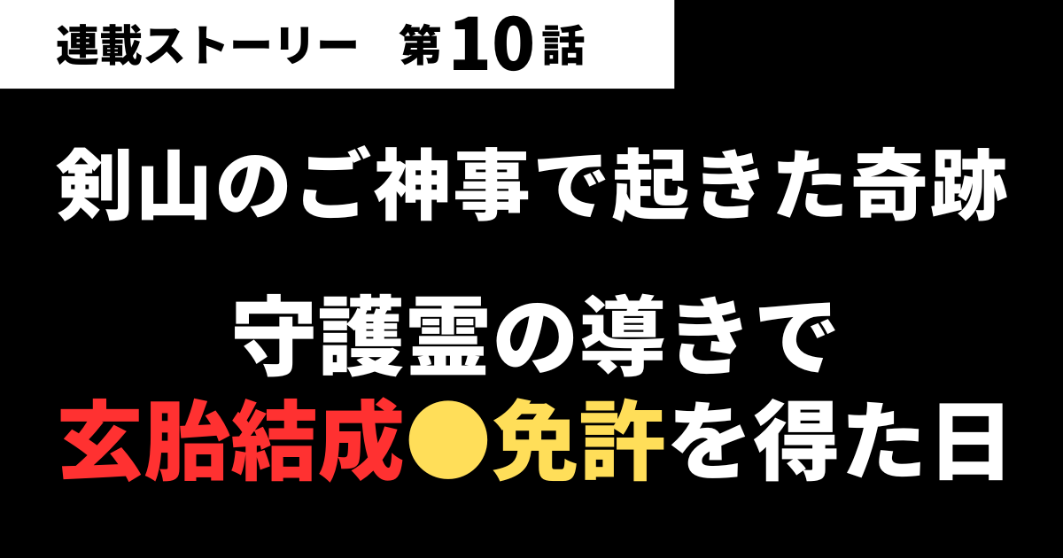 【第10話】剣山で起きた奇跡のご神事｜守護霊の導きで「玄胎結成●免許」を得た日