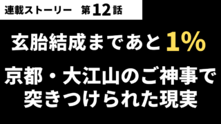 【第12話】玄胎結成まであと1%…京都・大江山のご神事で突きつけられた現実