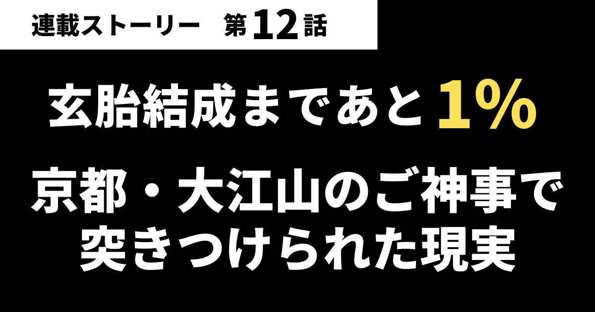 【第12話】玄胎結成まであと1％…京都・大江山のご神事で突きつけられた現実