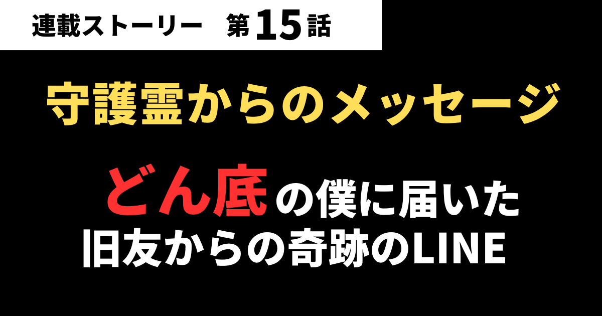 【第15話】守護霊からのメッセージ？どん底の僕に届いた旧友からの奇跡のLINE