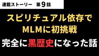 【第09話】スピリチュアル依存でMLMに初挑戦…完全に黒歴史になった話