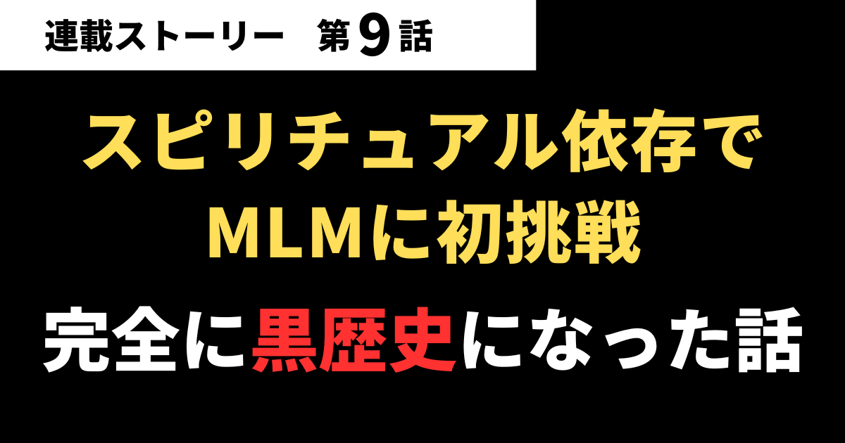 【第09話】スピリチュアル依存でMLMに初挑戦…完全に黒歴史になった話